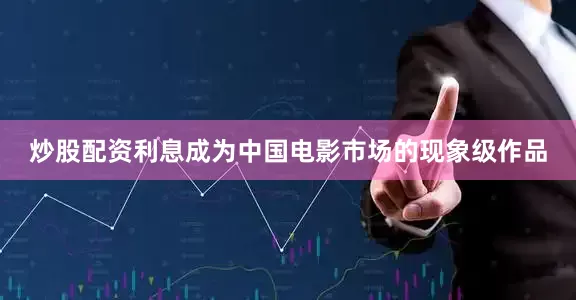 炒股配资利息成为中国电影市场的现象级作品