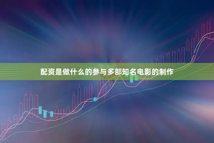 配资是做什么的参与多部知名电影的制作