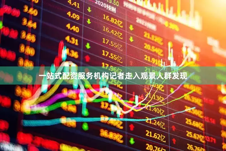 一站式配资服务机构记者走入观景人群发现