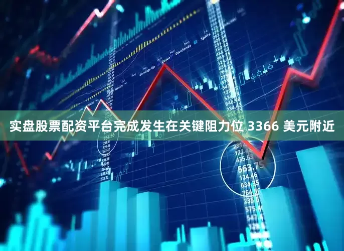 实盘股票配资平台完成发生在关键阻力位 3366 美元附近