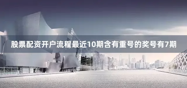 股票配资开户流程最近10期含有重号的奖号有7期