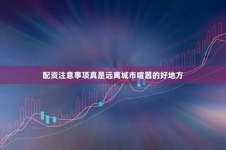 配资注意事项真是远离城市喧嚣的好地方