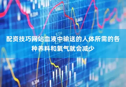 配资技巧网站血液中输送的人体所需的各种养料和氧气就会减少