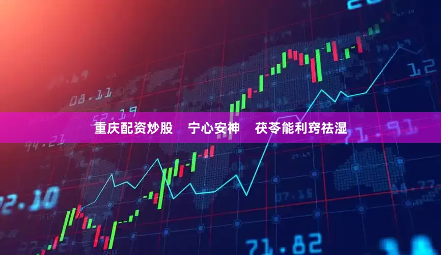 重庆配资炒股    宁心安神    茯苓能利窍祛湿