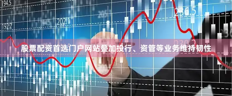 股票配资首选门户网站叠加投行、资管等业务维持韧性