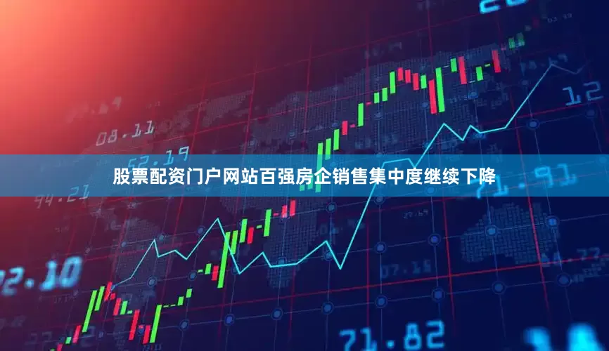 股票配资门户网站百强房企销售集中度继续下降