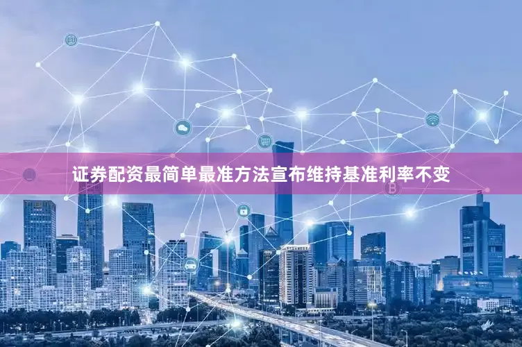 证券配资最简单最准方法宣布维持基准利率不变