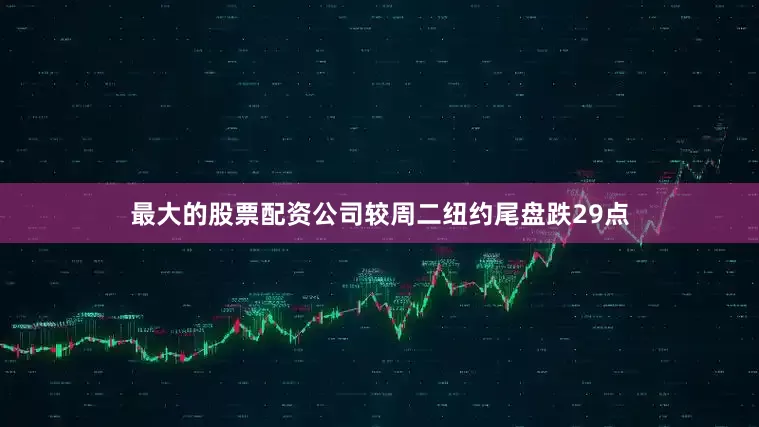 最大的股票配资公司较周二纽约尾盘跌29点