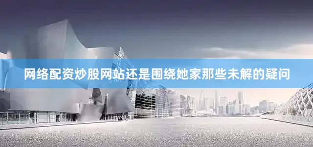 网络配资炒股网站还是围绕她家那些未解的疑问