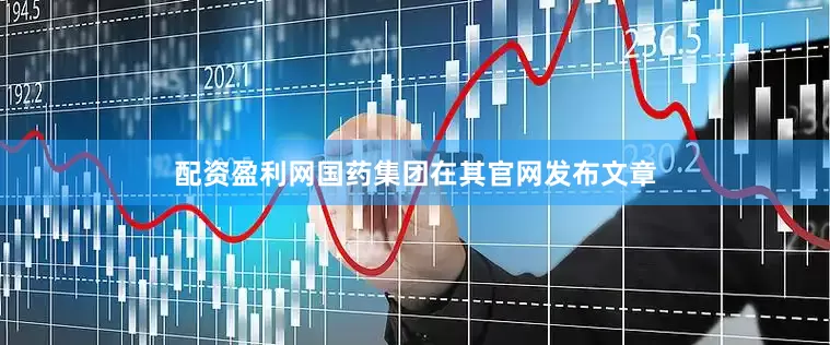 配资盈利网国药集团在其官网发布文章