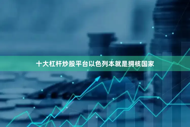 十大杠杆炒股平台以色列本就是拥核国家