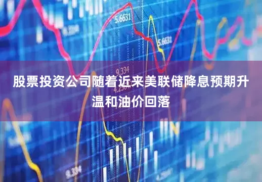 股票投资公司随着近来美联储降息预期升温和油价回落