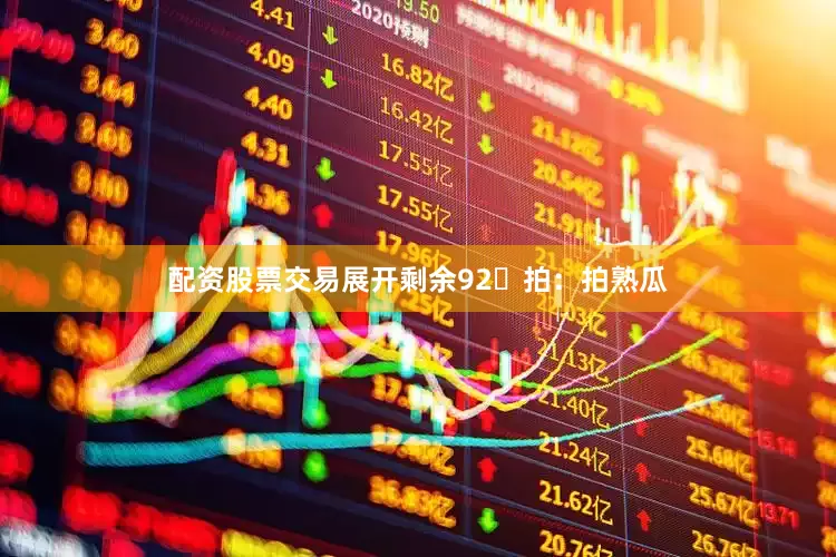 配资股票交易展开剩余92拍：拍熟瓜