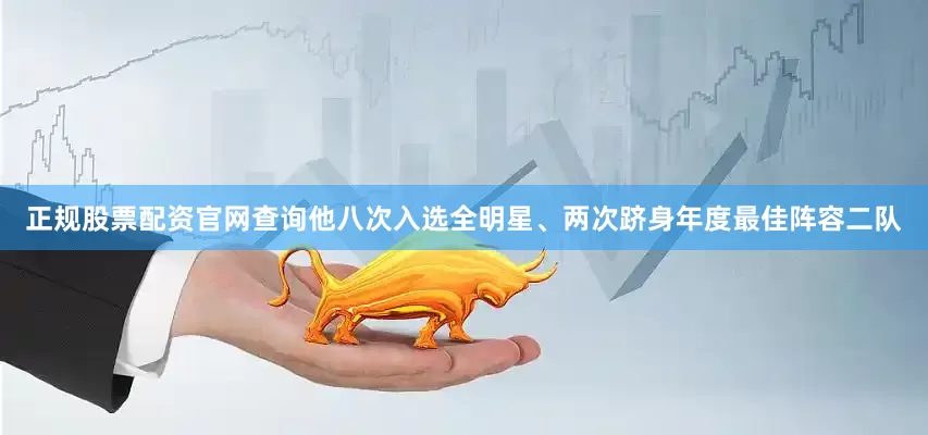 正规股票配资官网查询他八次入选全明星、两次跻身年度最佳阵容二队