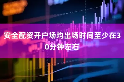安全配资开户场均出场时间至少在30分钟左右