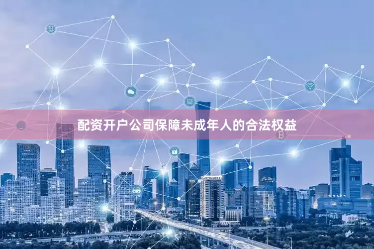 配资开户公司保障未成年人的合法权益