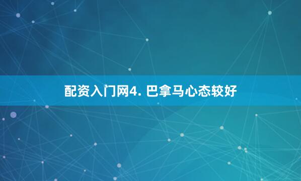 配资入门网　　4. 巴拿马心态较好