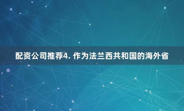 配资公司推荐　　4. 作为法兰西共和国的海外省