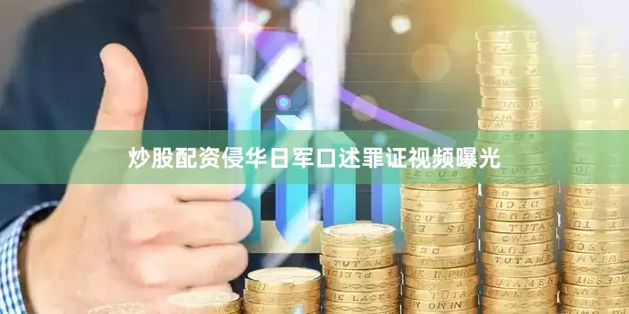 炒股配资侵华日军口述罪证视频曝光