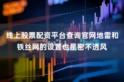 线上股票配资平台查询官网地雷和铁丝网的设置也是密不透风