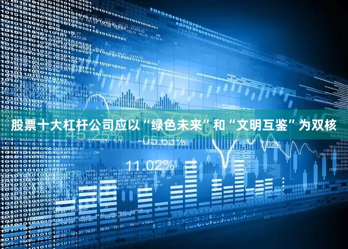 股票十大杠杆公司应以“绿色未来”和“文明互鉴”为双核