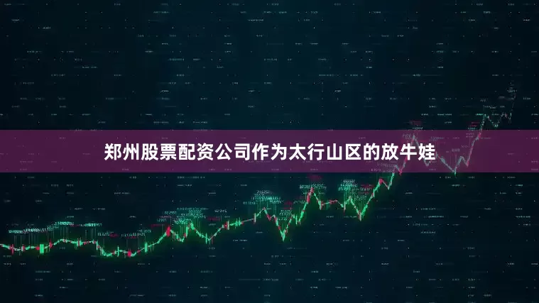 郑州股票配资公司作为太行山区的放牛娃
