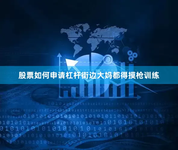 股票如何申请杠杆街边大妈都得摸枪训练