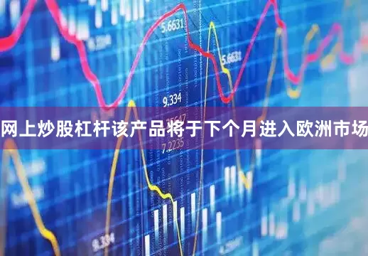网上炒股杠杆该产品将于下个月进入欧洲市场