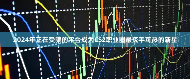 2024年正在受骗的平台成为CS2职业圈最炙手可热的新星