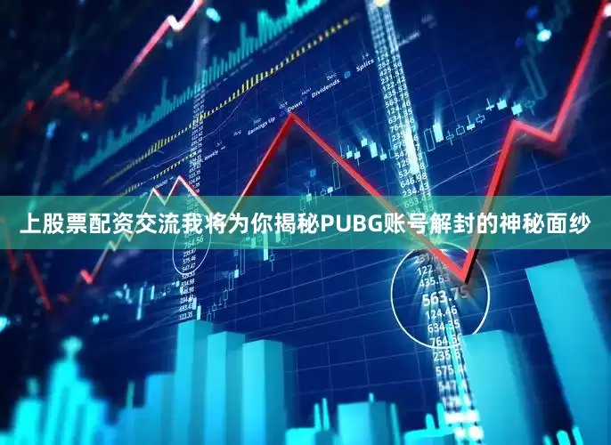 上股票配资交流我将为你揭秘PUBG账号解封的神秘面纱
