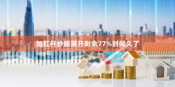 加杠杆炒股展开剩余77%时间久了