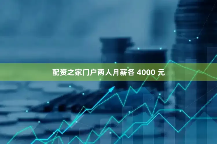 配资之家门户两人月薪各 4000 元
