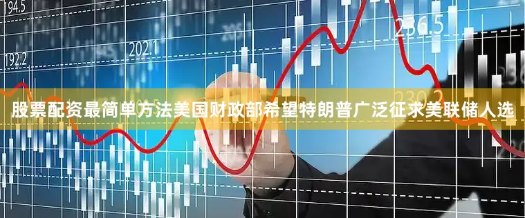 股票配资最简单方法美国财政部希望特朗普广泛征求美联储人选