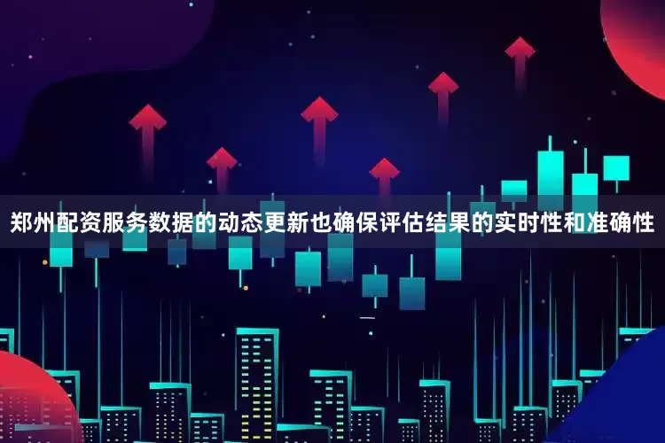 郑州配资服务数据的动态更新也确保评估结果的实时性和准确性