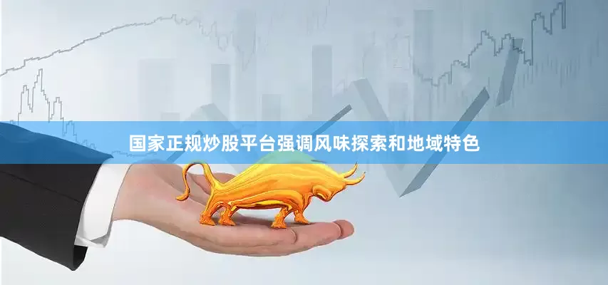 国家正规炒股平台强调风味探索和地域特色
