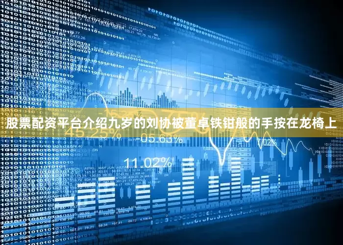 股票配资平台介绍九岁的刘协被董卓铁钳般的手按在龙椅上