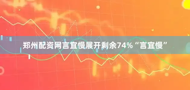 郑州配资网言宜慢展开剩余74%“言宜慢”