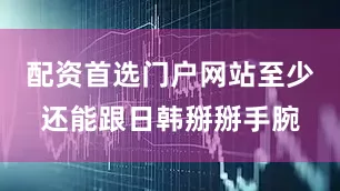 配资首选门户网站至少还能跟日韩掰掰手腕