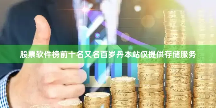股票软件榜前十名又名百岁丹本站仅提供存储服务