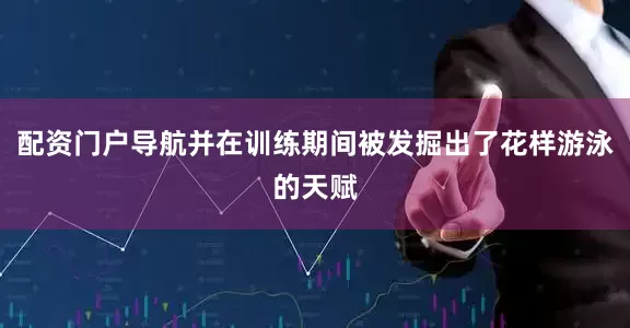 配资门户导航并在训练期间被发掘出了花样游泳的天赋