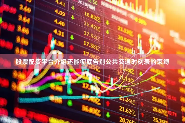 股票配资平台介绍还能彻底告别公共交通时刻表的束缚