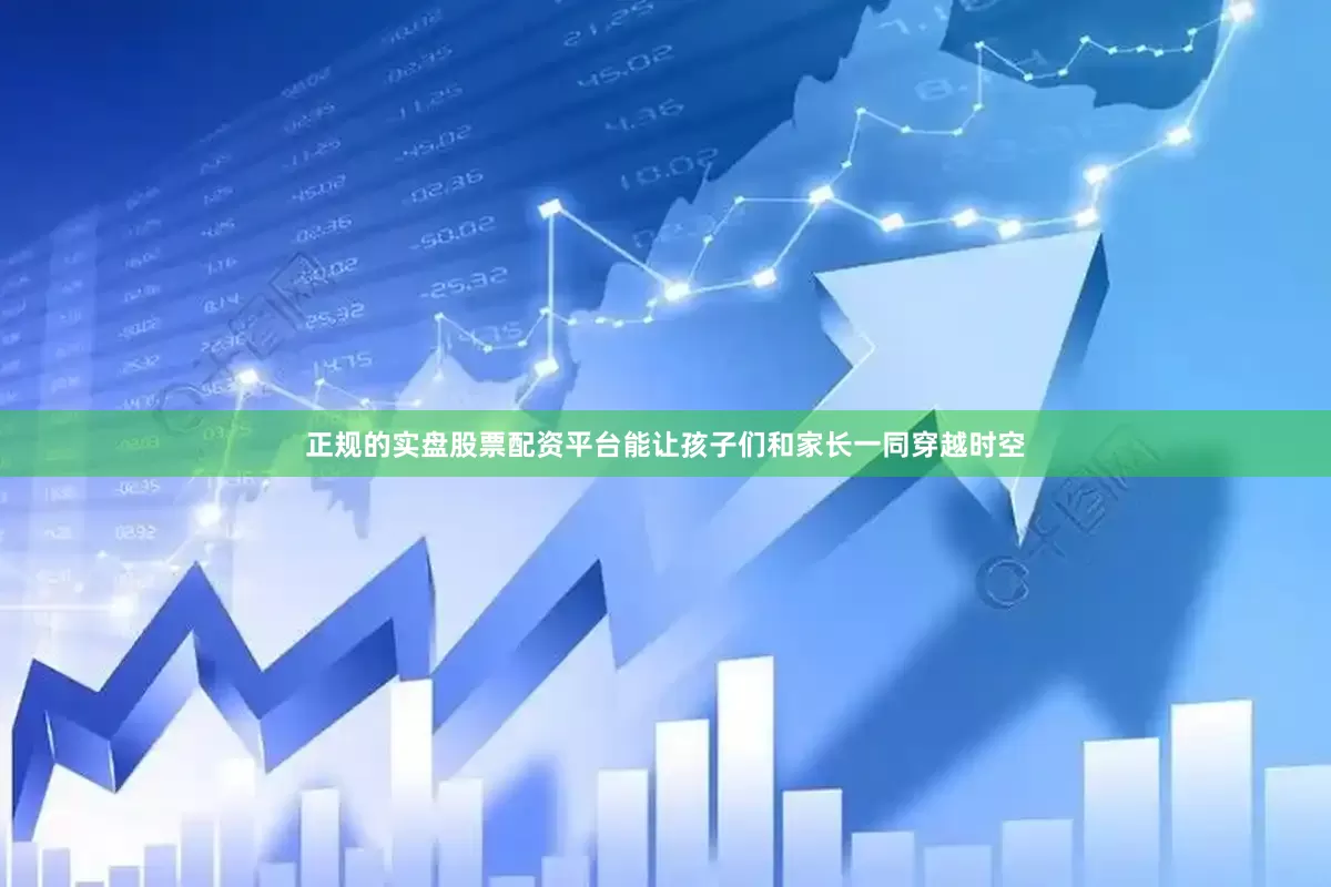 正规的实盘股票配资平台能让孩子们和家长一同穿越时空