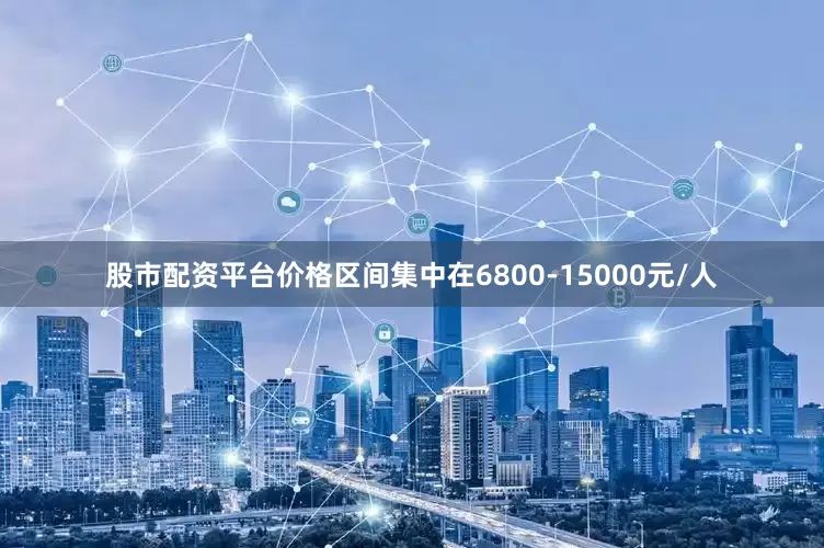 股市配资平台价格区间集中在6800-15000元/人