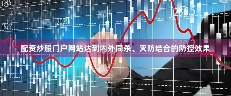 配资炒股门户网站达到内外同杀、灭防结合的防控效果