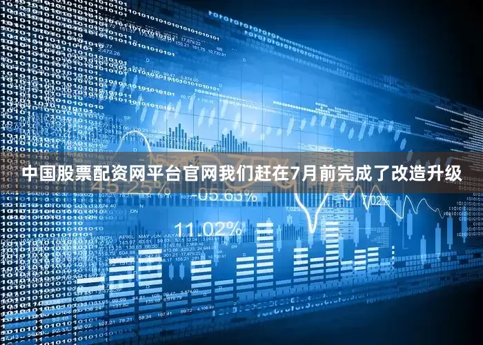中国股票配资网平台官网我们赶在7月前完成了改造升级