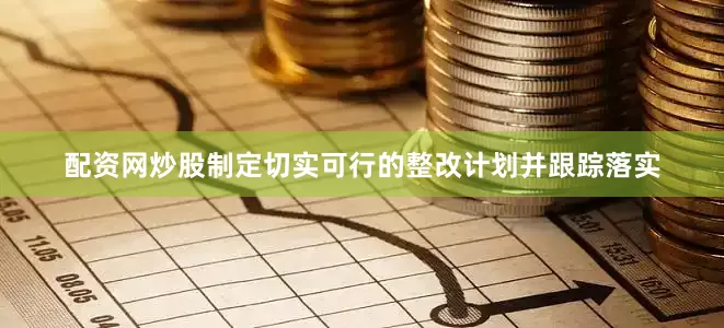 配资网炒股制定切实可行的整改计划并跟踪落实