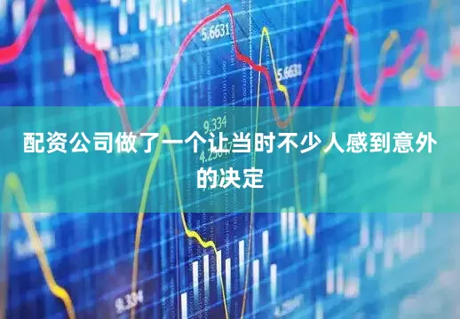 配资公司做了一个让当时不少人感到意外的决定