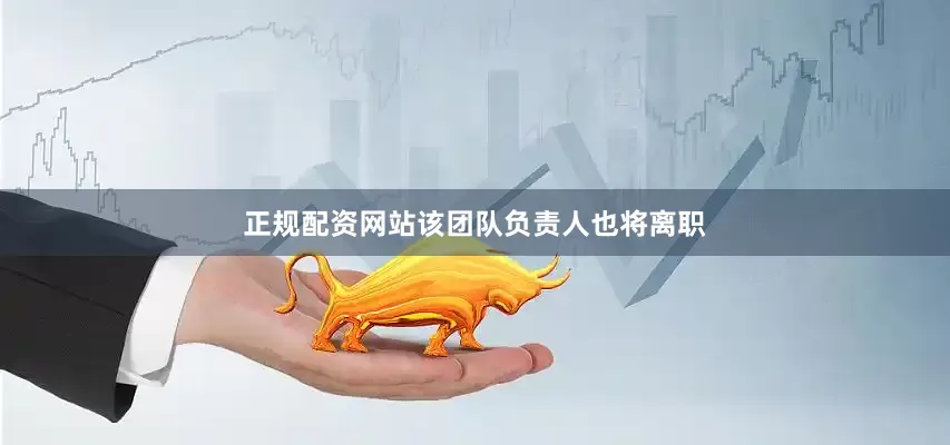 正规配资网站该团队负责人也将离职
