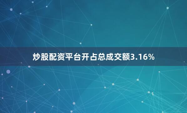 炒股配资平台开占总成交额3.16%