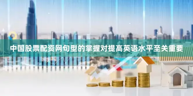中国股票配资网句型的掌握对提高英语水平至关重要